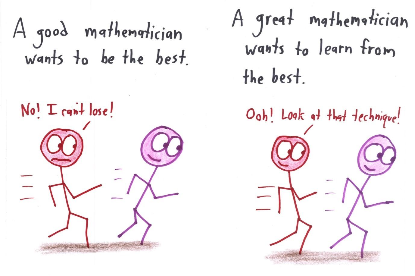 A good mathematician races to win. A great one, falling behind, admires the other runner's technique.