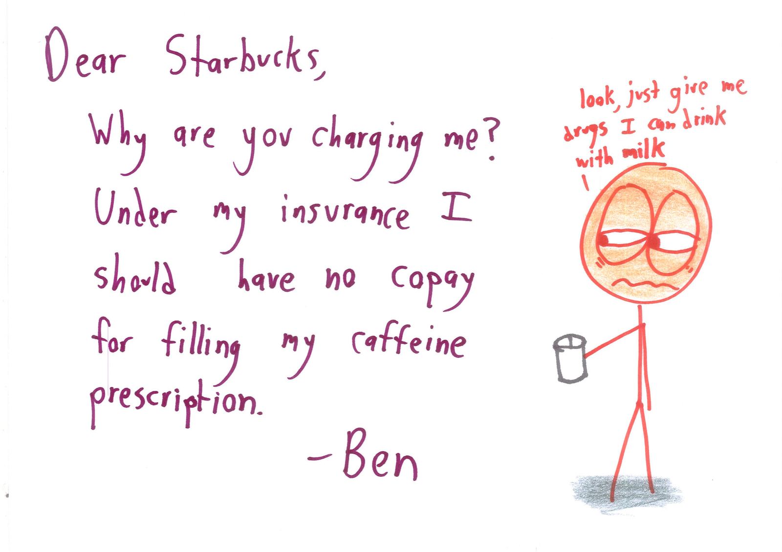 A bleary-eyed coffee drinker writes to Starbucks demanding his 'caffeine prescription' be covered by insurance.