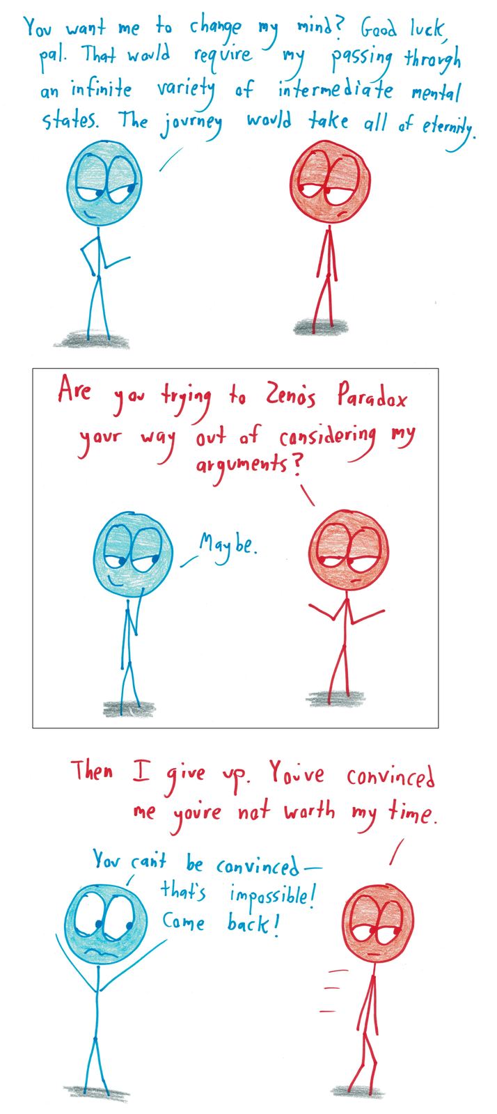 Someone uses Zeno's paradox to claim they can never change their mind, until the other person changes theirs and walks away.