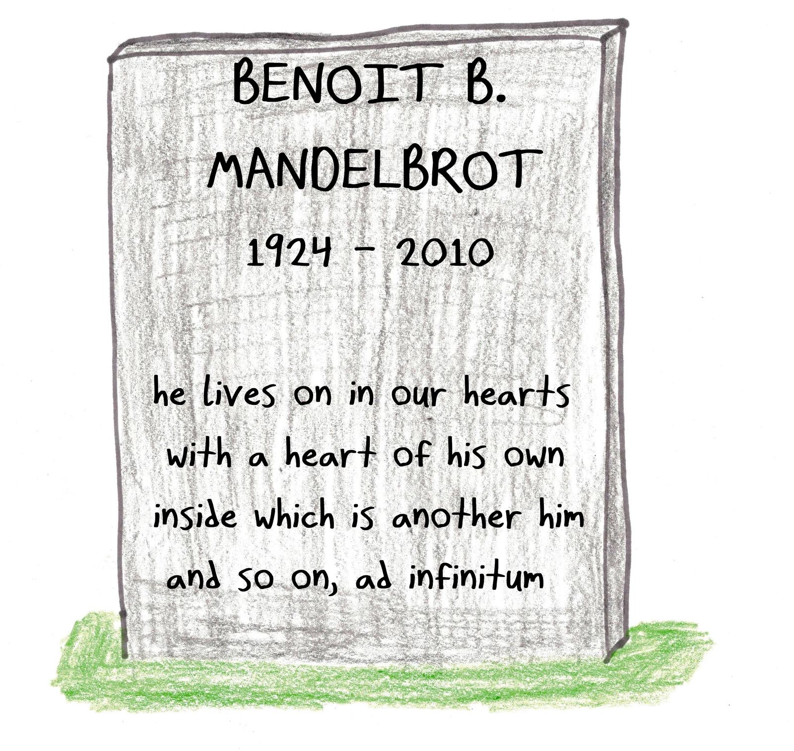 Mandelbrot: 'He lives on in our hearts, with a heart of his own, inside which is another him, and so on, ad infinitum.'