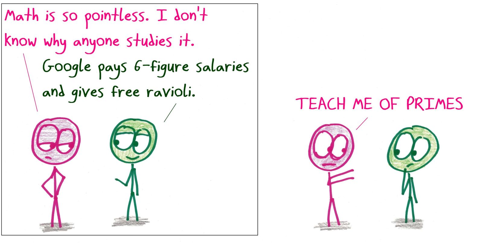 A student calls math pointless until hearing that Google pays six-figure salaries and gives free ravioli. Instantly: "TEACH ME OF PRIMES."