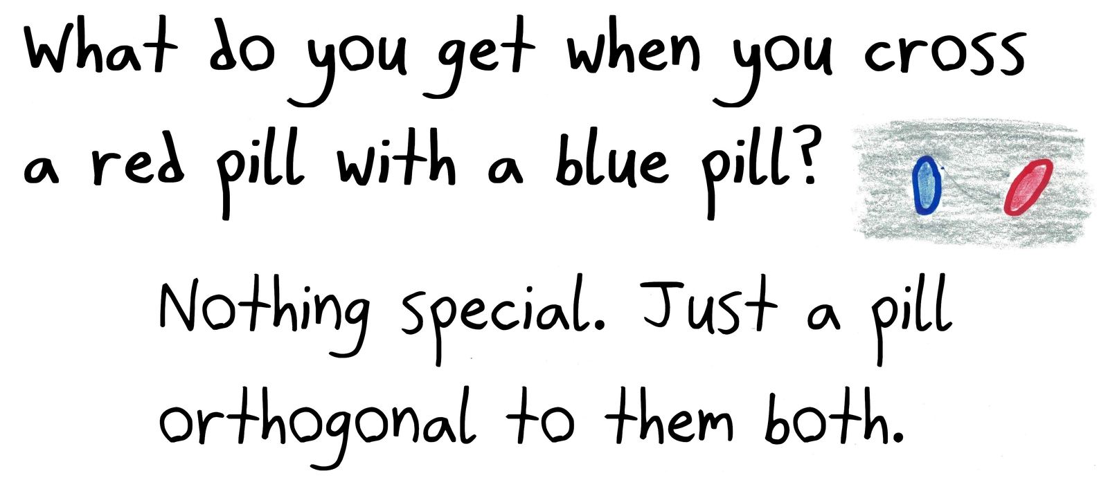 A Matrix joke: the cross product of the red pill and the blue pill is a pill orthogonal to both.