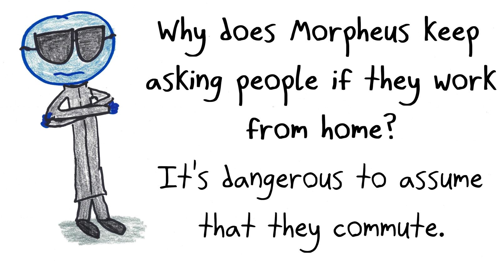 A Matrix joke: Morpheus never assumes people commute, because matrix multiplication isn't commutative.