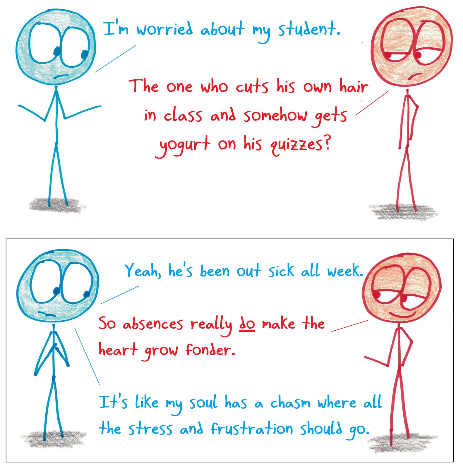 Two teachers discuss a chaotic student who's been absent all week; one realizes she misses the stress.