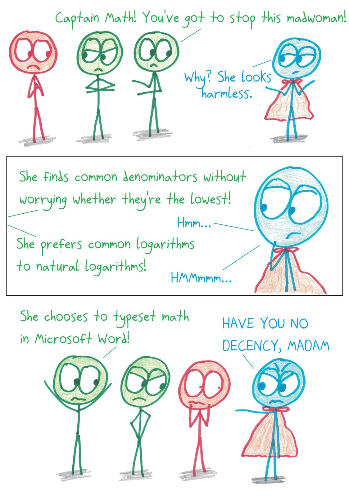 The Adventures of Captain Math: a mob accuses a woman of mathematical crimes. Non-lowest common denominators and common logs are forgivable; typesetting math in Microsoft Word is not.
