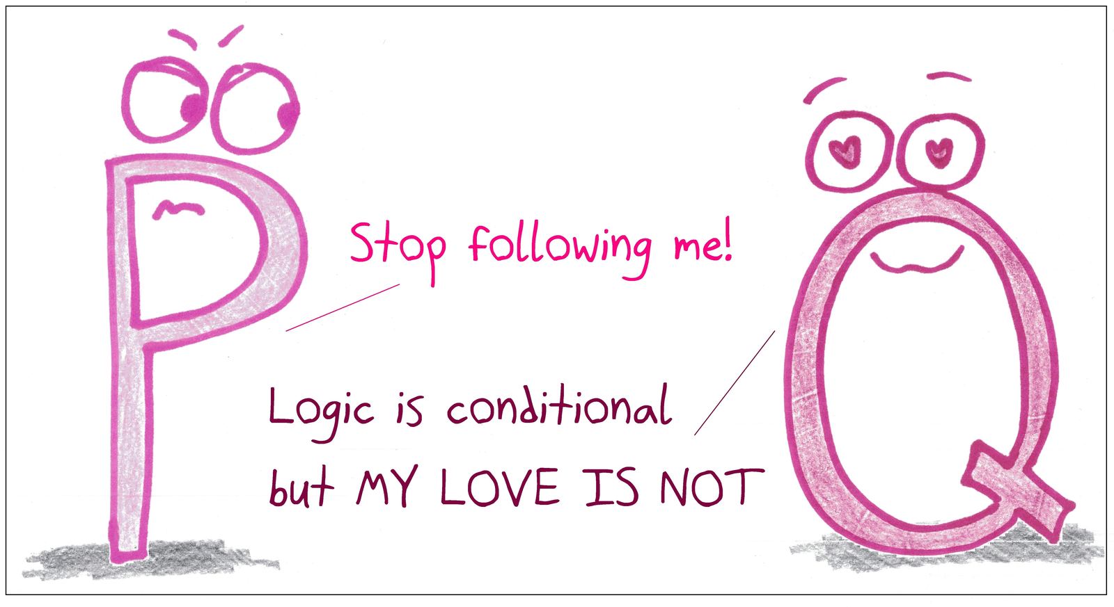 Q, smitten, keeps following P, like q following from p in 'if p then q,' insisting its love is unconditional.