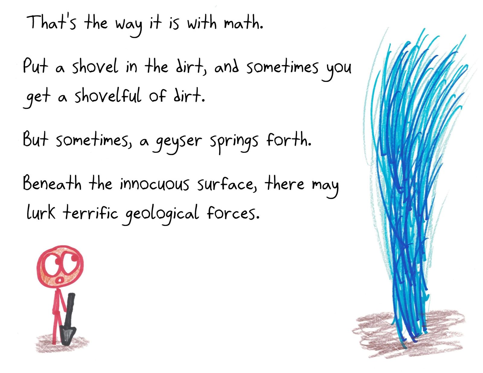 Dig into an ordinary-looking math question and you usually get a shovelful of dirt. But sometimes a geyser springs forth: beneath the innocuous surface, terrific forces may lurk.
