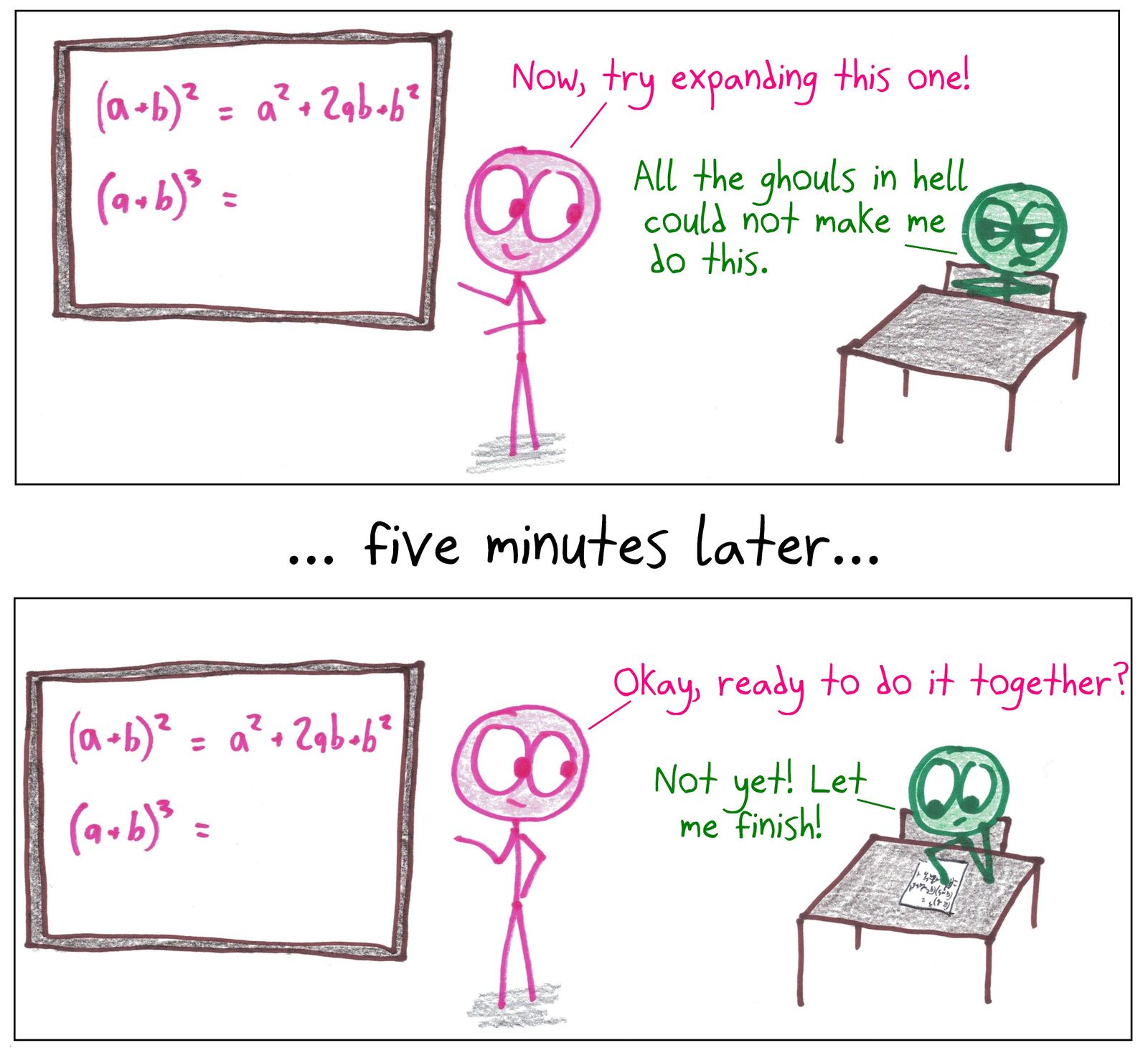 A student vows never to expand (a+b)³, then five minutes later begs for more time to finish it.