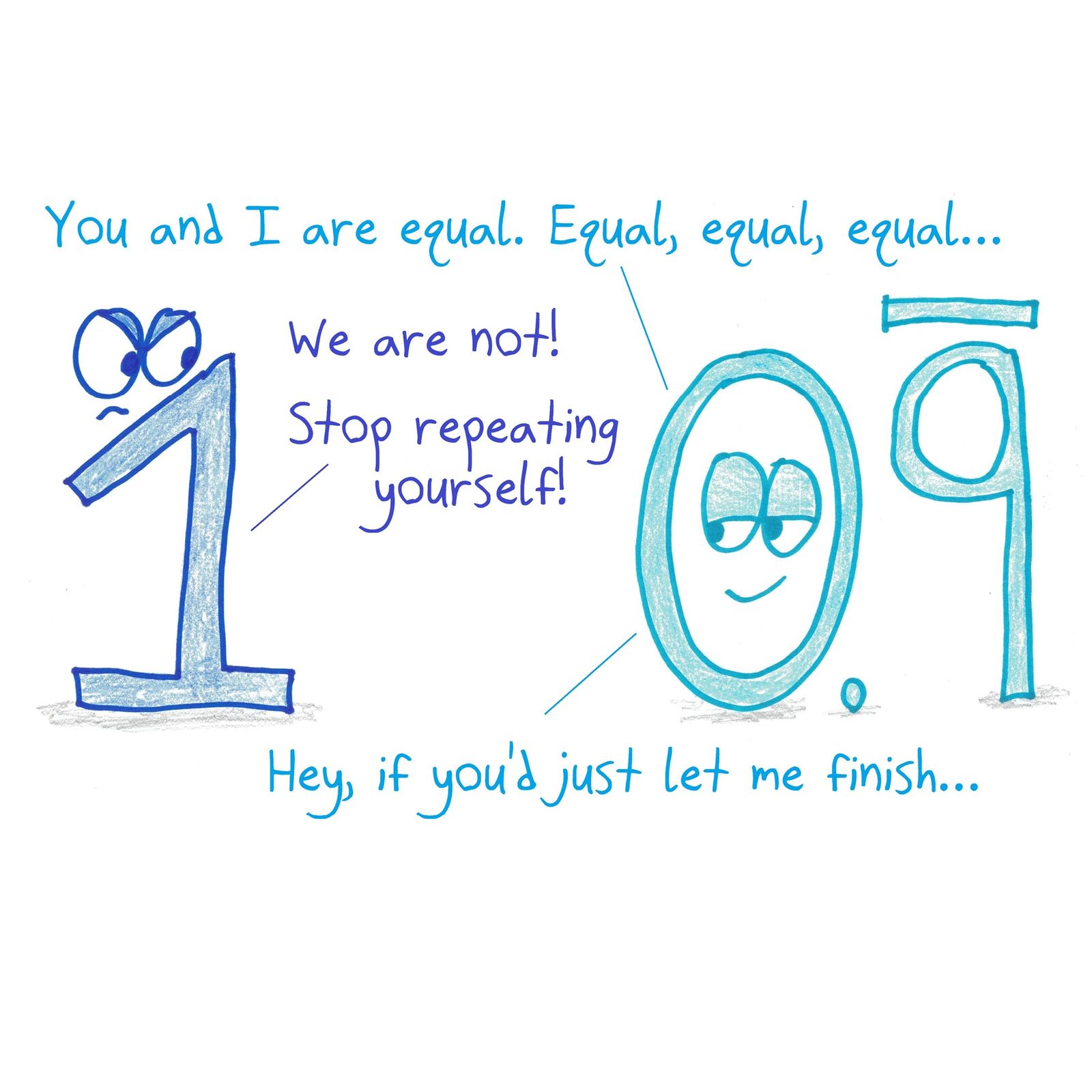 0.999… insists it equals 1, and asks 1 to let it finish repeating.
