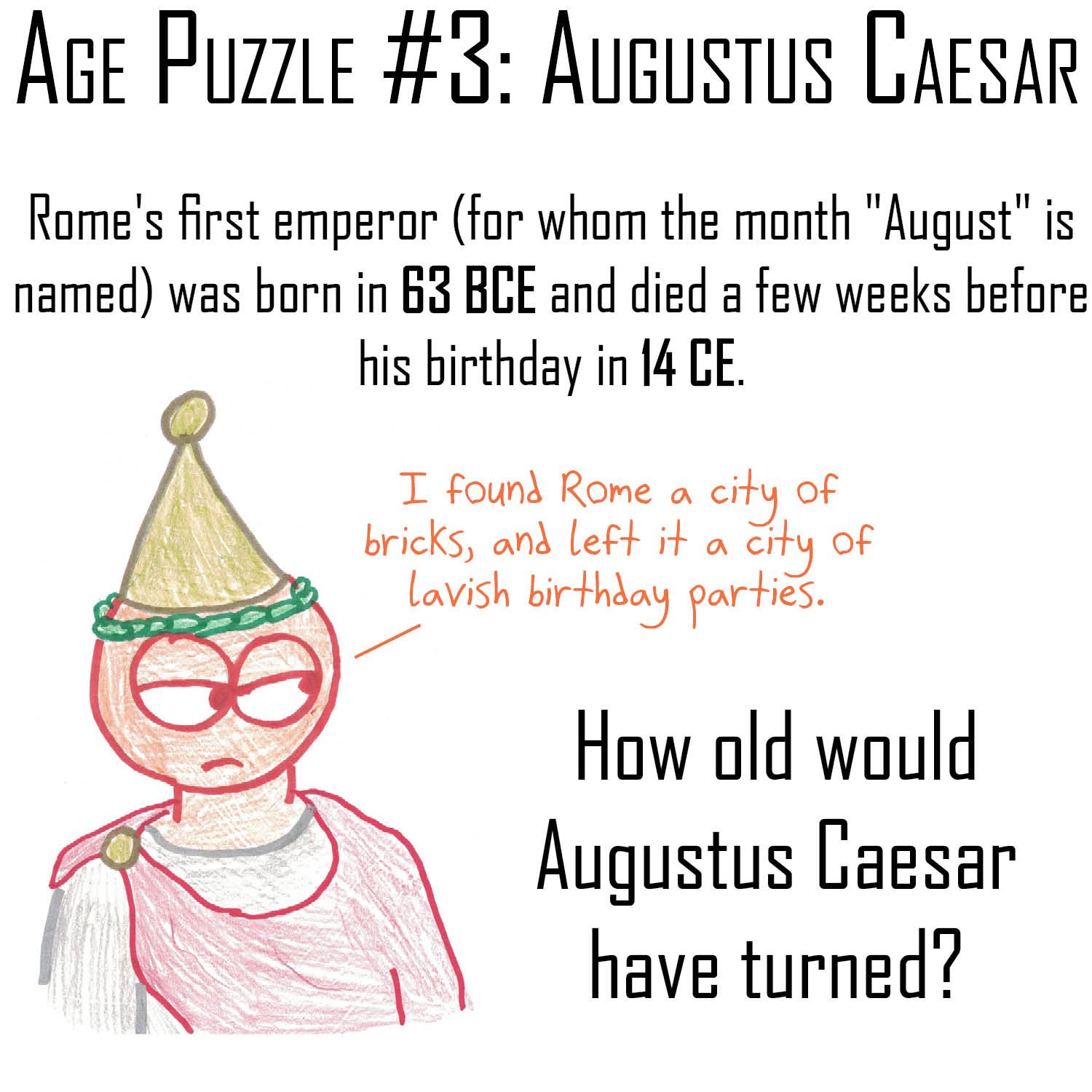 Born 63 BCE, died just before his birthday in 14 CE: how old would Augustus have turned? (Watch out for the missing year zero.) Solution on the full series page.