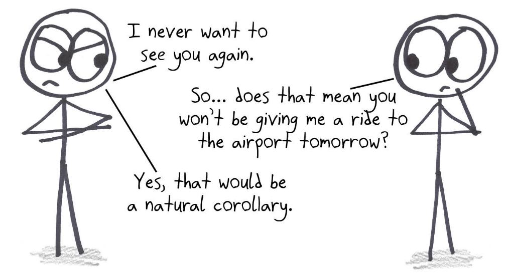 "I never want to see you again." So no ride to the airport tomorrow either? Yes, that would be a natural corollary.